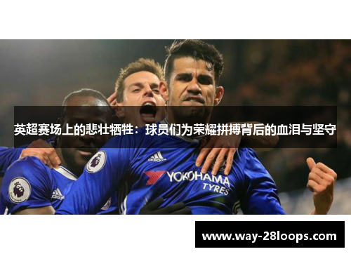 英超赛场上的悲壮牺牲：球员们为荣耀拼搏背后的血泪与坚守
