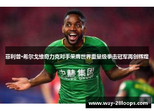 菲利普·希尔戈维奇力克对手荣膺世界重量级拳击冠军再创辉煌 菲利普·希尔戈维奇力克对手荣膺世界重量级拳击冠军再创辉煌