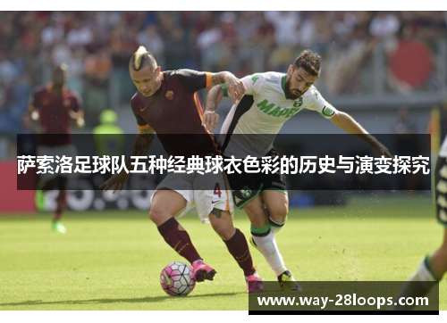 萨索洛足球队五种经典球衣色彩的历史与演变探究 萨索洛足球队五种经典球衣色彩的历史与演变探究
