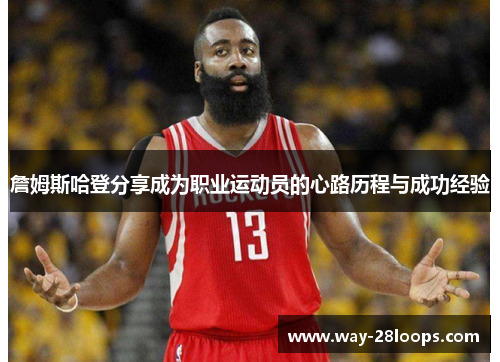 詹姆斯哈登分享成为职业运动员的心路历程与成功经验 詹姆斯哈登分享成为职业运动员的心路历程与成功经验