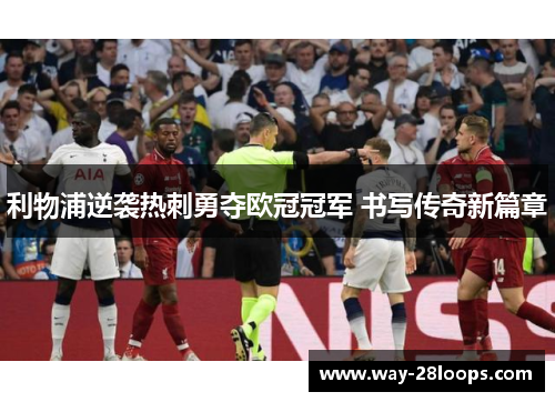 利物浦逆袭热刺勇夺欧冠冠军 书写传奇新篇章