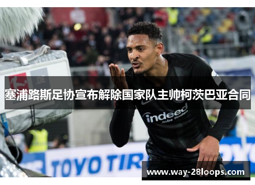 塞浦路斯足协宣布解除国家队主帅柯茨巴亚合同