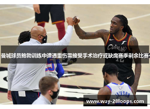 曼城球员鲍勃训练中遭遇重伤需接受手术治疗或缺席赛季剩余比赛