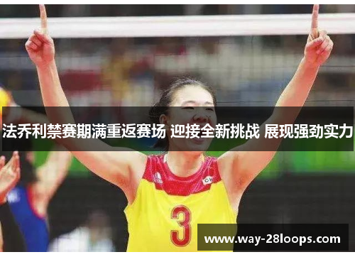 法乔利禁赛期满重返赛场 迎接全新挑战 展现强劲实力