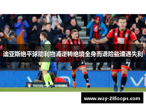 迪亚斯绝平球助利物浦逆转绝境全身而退险些遭遇失利