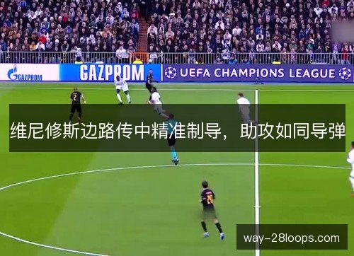 维尼修斯边路传中精准制导，助攻如同导弹